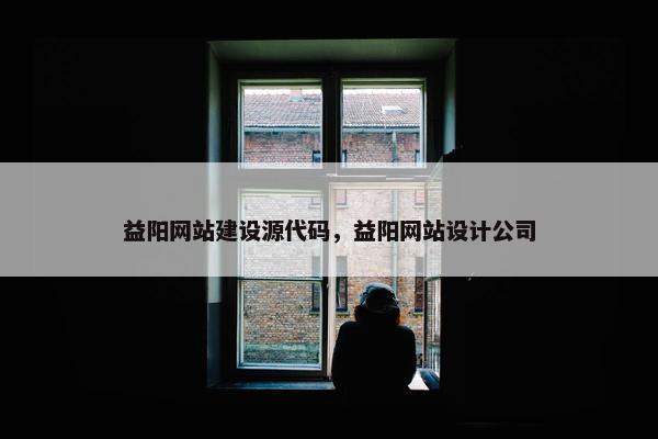 益阳网站建设源代码，益阳网站设计公司