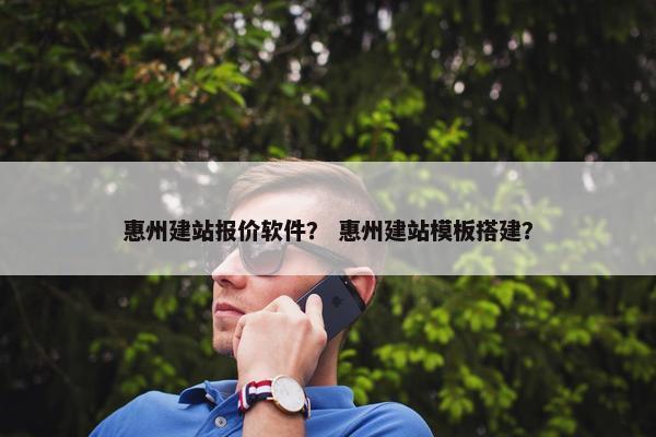 惠州建站报价软件？ 惠州建站模板搭建？