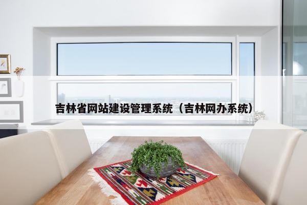 吉林省网站建设管理系统（吉林网办系统）