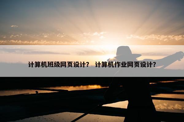 计算机班级网页设计？ 计算机作业网页设计？