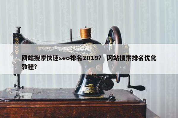 网站搜索快速seo排名2019？ 网站搜索排名优化教程？
