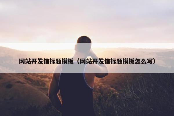 网站开发信标题模板（网站开发信标题模板怎么写）