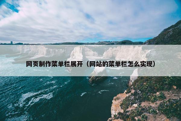 网页制作菜单栏展开（网站的菜单栏怎么实现）