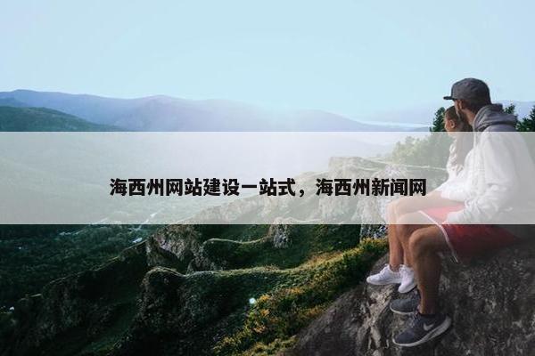 海西州网站建设一站式，海西州新闻网