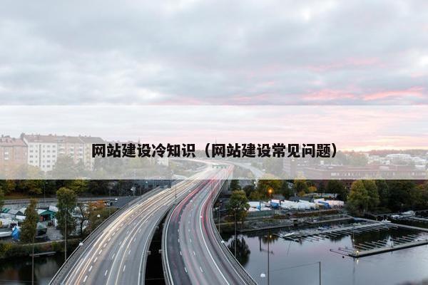 网站建设冷知识（网站建设常见问题）