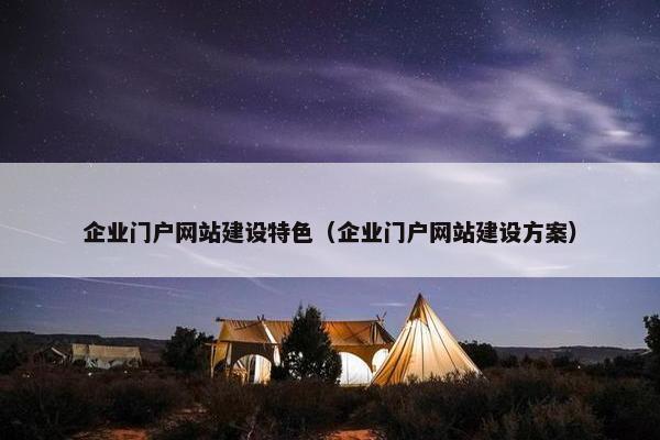 企业门户网站建设特色（企业门户网站建设方案）