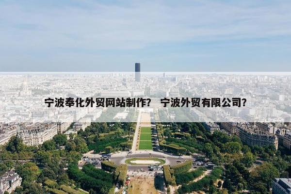 宁波奉化外贸网站制作？ 宁波外贸有限公司？