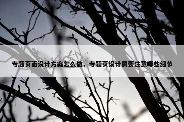 专题页面设计方案怎么做，专题页设计需要注意哪些细节