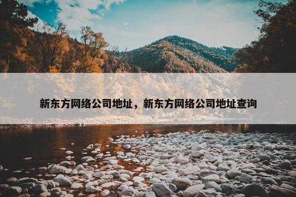 新东方网络公司地址，新东方网络公司地址查询