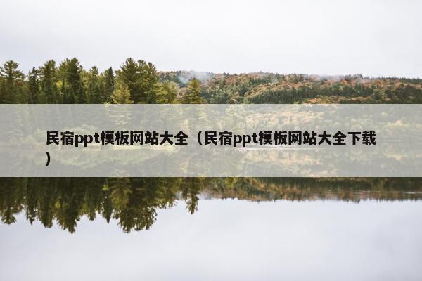 民宿ppt模板网站大全（民宿ppt模板网站大全下载）