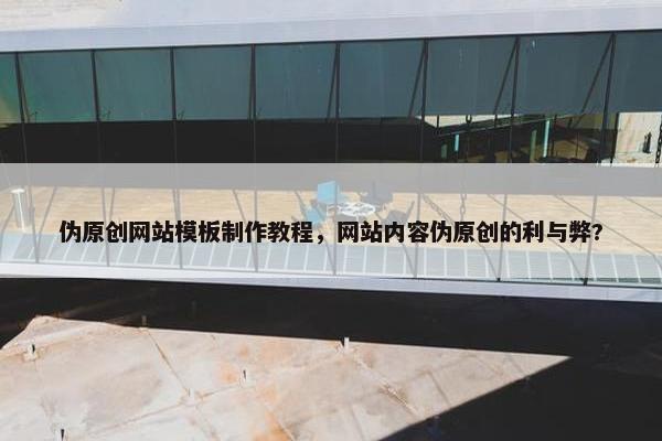伪原创网站模板制作教程，网站内容伪原创的利与弊?