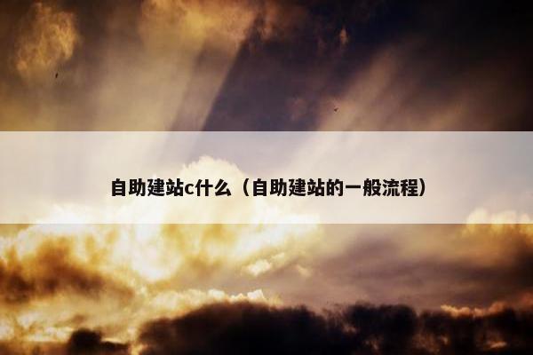 自助建站c什么（自助建站的一般流程）