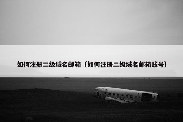 如何注册二级域名邮箱（如何注册二级域名邮箱账号）