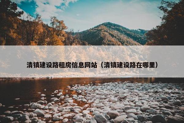 清镇建设路租房信息网站（清镇建设路在哪里）