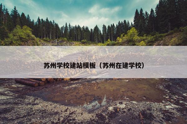 苏州学校建站模板（苏州在建学校）