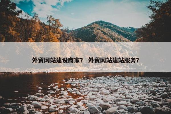 外贸网站建设商家？ 外贸网站建站服务？