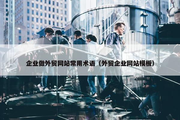 企业做外贸网站常用术语（外贸企业网站模板）