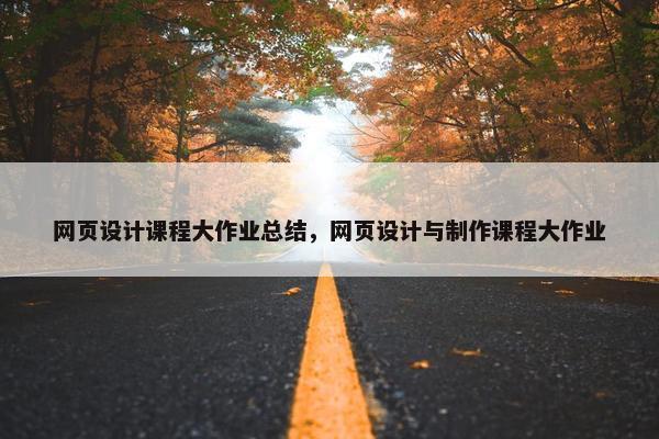 网页设计课程大作业总结，网页设计与制作课程大作业