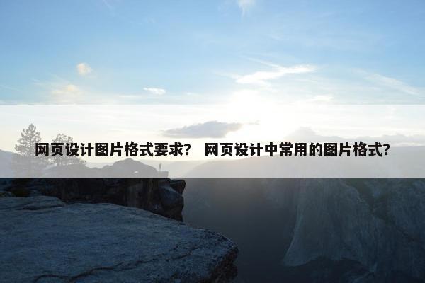 网页设计图片格式要求？ 网页设计中常用的图片格式？