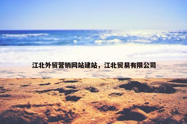 江北外贸营销网站建站，江北贸易有限公司