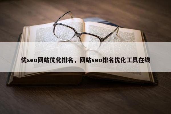 优seo网站优化排名，网站seo排名优化工具在线