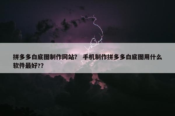拼多多白底图制作网站？ 手机制作拼多多白底图用什么软件最好?？