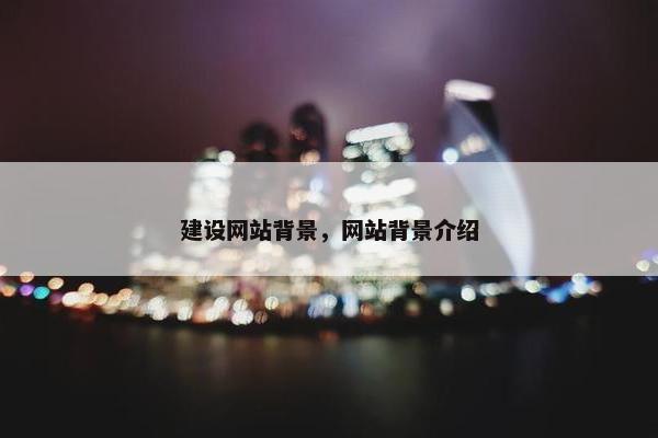 建设网站背景，网站背景介绍