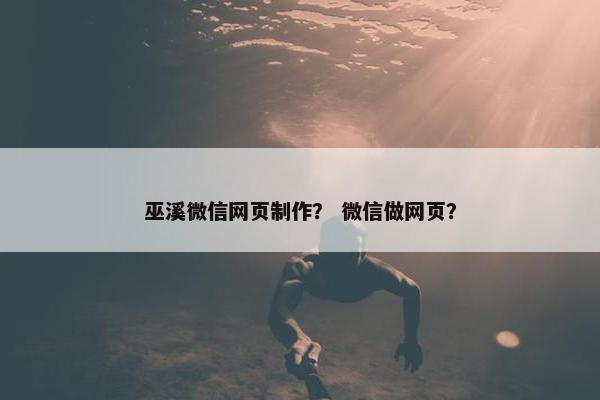 巫溪微信网页制作？ 微信做网页？