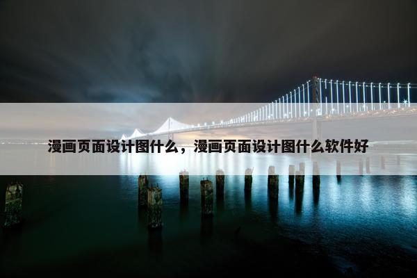 漫画页面设计图什么，漫画页面设计图什么软件好