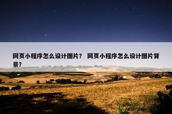 网页小程序怎么设计图片？ 网页小程序怎么设计图片背景？