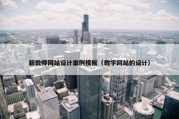 新教师网站设计案例模板（教学网站的设计）