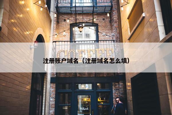 注册账户域名（注册域名怎么填）