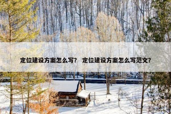 定位建设方案怎么写？ 定位建设方案怎么写范文？