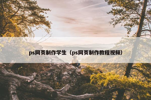ps网页制作学生（ps网页制作教程视频）