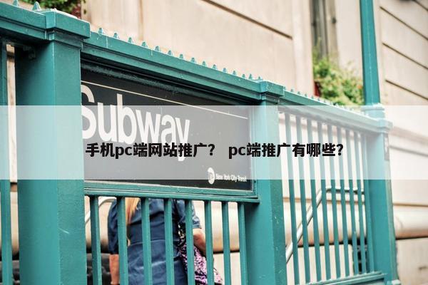 手机pc端网站推广？ pc端推广有哪些？