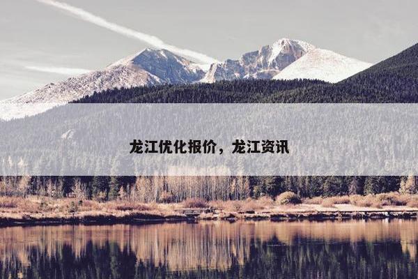 龙江优化报价，龙江资讯