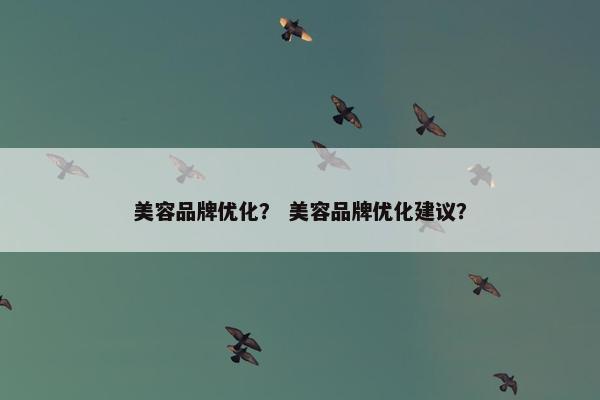 美容品牌优化？ 美容品牌优化建议？