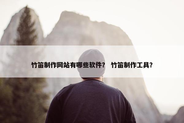 竹笛制作网站有哪些软件？ 竹笛制作工具？