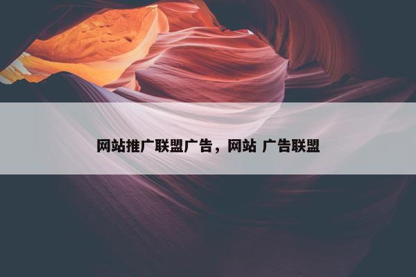 网站推广联盟广告，网站 广告联盟