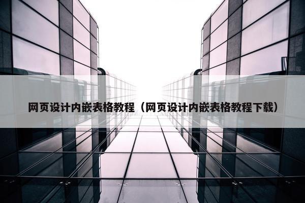 网页设计内嵌表格教程（网页设计内嵌表格教程下载）