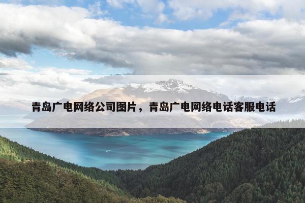 青岛广电网络公司图片，青岛广电网络电话客服电话