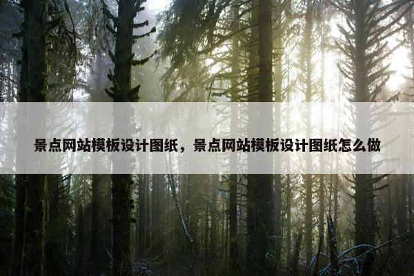 景点网站模板设计图纸，景点网站模板设计图纸怎么做
