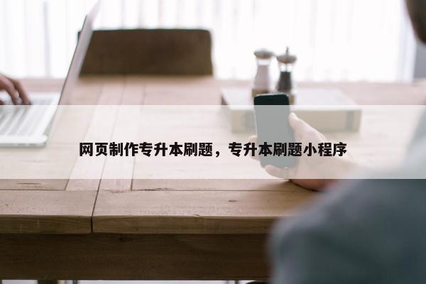 网页制作专升本刷题，专升本刷题小程序