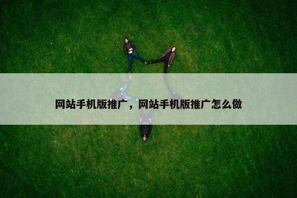 网站手机版推广，网站手机版推广怎么做