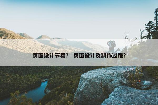 页面设计节奏？ 页面设计及制作过程？