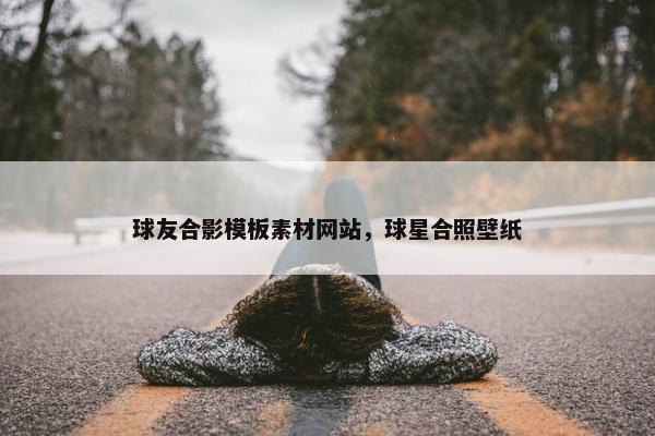 球友合影模板素材网站，球星合照壁纸