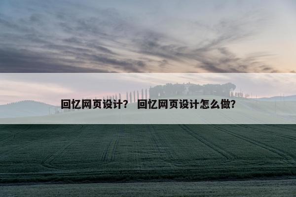 回忆网页设计？ 回忆网页设计怎么做？