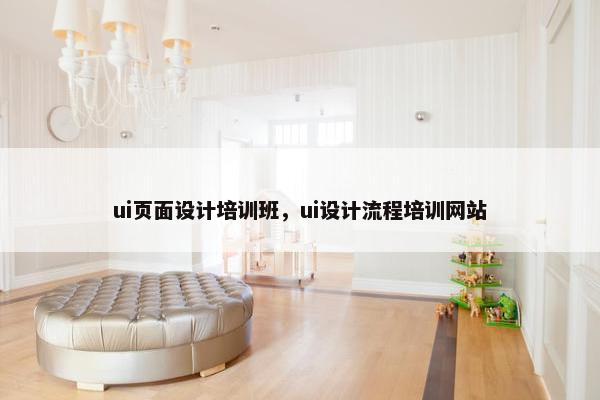 ui页面设计培训班，ui设计流程培训网站