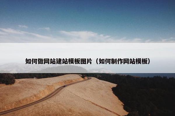 如何做网站建站模板图片（如何制作网站模板）
