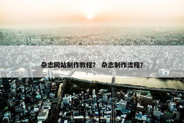 杂志网站制作教程？ 杂志制作流程？